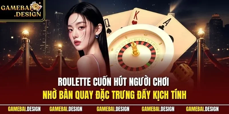 Roulette cuốn hút người chơi nhờ bàn quay đặc trưng đầy kịch tính
