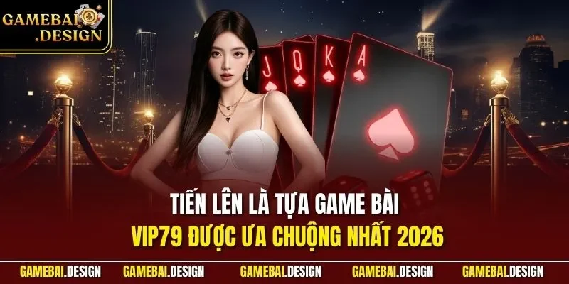 Tiến lên là tựa game bài VIP79 được ưa chuộng nhất 2026
