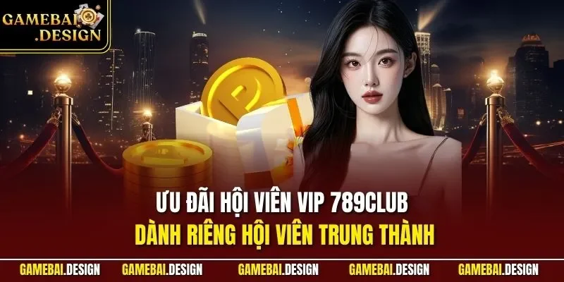 Ưu Đãi VIP 789Club Sự Kiện Cho Hội Viên Cao Cấp Game Bài 2 Ưu đãi hội viên VIP 789Club dành riêng hội viên trung thành