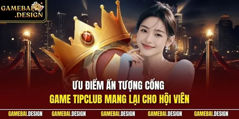 TIPCLUB| Đánh Giá Cổng Game Bài Chuyên Nghiệp Số 1 Châu Á 3 Ưu điểm ấn tượng cổng game TIPCLUB mang lại cho hội viên